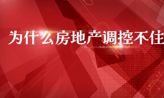 为什么房地产调控不住_https://wap.gongyisiwang.com_大盘分析_第1张