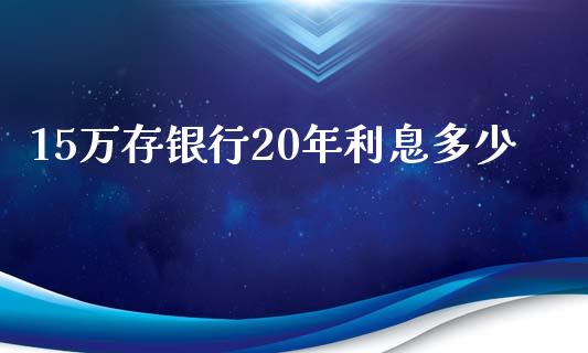 15万存银行20年利息多少_https://wap.gongyisiwang.com_保险理财_第1张