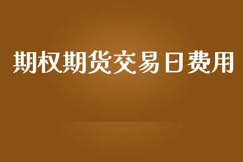 期权期货交易日费用_https://wap.gongyisiwang.com_理财规划_第1张