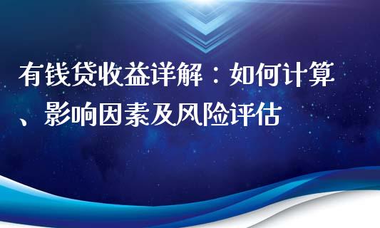 有钱贷收益详解：如何计算、影响因素及风险评估_https://wap.gongyisiwang.com_金融科技_第1张