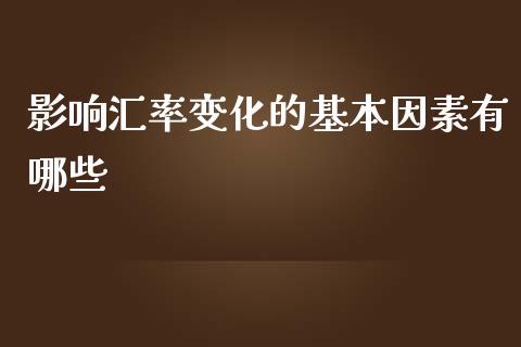 影响汇率变化的基本因素有哪些_https://wap.gongyisiwang.com_保险理财_第1张