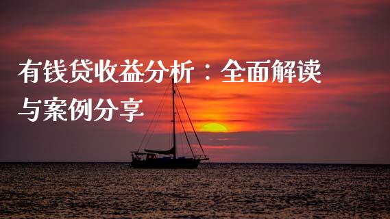 有钱贷收益分析：全面解读与案例分享_https://wap.gongyisiwang.com_金融科技_第1张