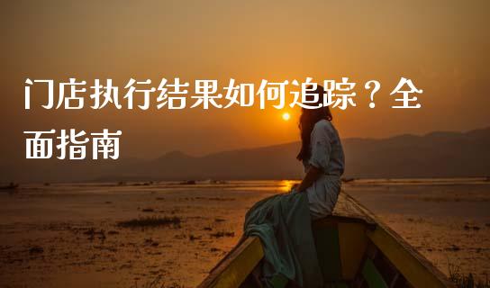 门店执行结果如何追踪？全面指南_https://wap.gongyisiwang.com_大盘分析_第1张