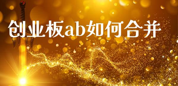 创业板ab如何合并_https://wap.gongyisiwang.com_股市新闻_第1张