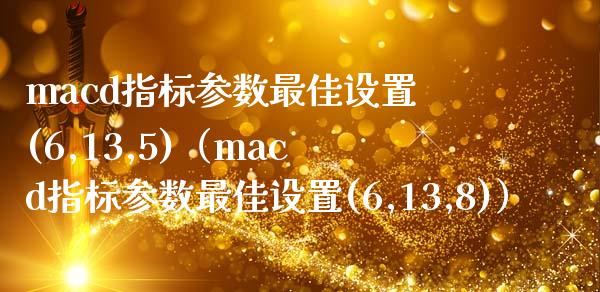 macd指标参数最佳设置(6,13,5)（macd指标参数最佳设置(6,13,8)）_https://wap.gongyisiwang.com_金融科技_第1张