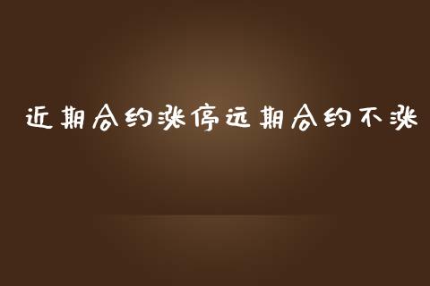 近期合约涨停远期合约不涨_https://wap.gongyisiwang.com_概念板块_第1张