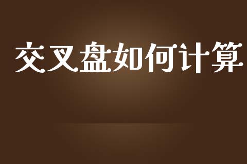 交叉盘如何计算_https://wap.gongyisiwang.com_股市新闻_第1张