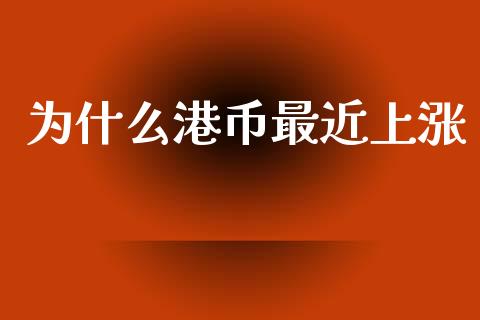 为什么港币最近上涨_https://wap.gongyisiwang.com_美原油直播_第1张