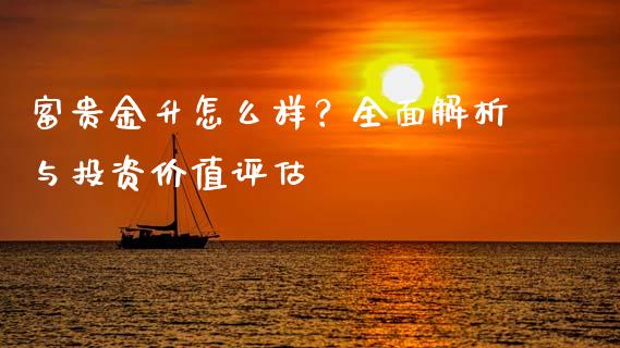 富贵金升怎么样？全面解析与投资价值评估_https://wap.gongyisiwang.com_美原油直播_第1张