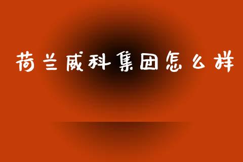 荷兰威科集团怎么样_https://wap.gongyisiwang.com_概念板块_第1张