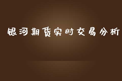 银河期货实时交易分析_https://wap.gongyisiwang.com_美原油直播_第1张