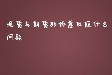 现货与期货的价差反应什么问题_https://wap.gongyisiwang.com_美原油直播_第1张