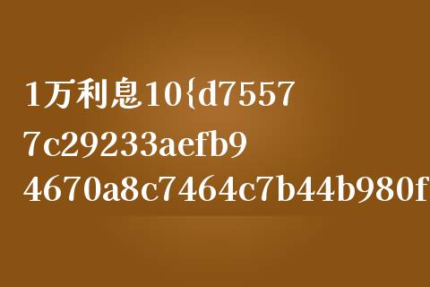 1万利息10%存1个月是多少_https://wap.gongyisiwang.com_大盘分析_第1张