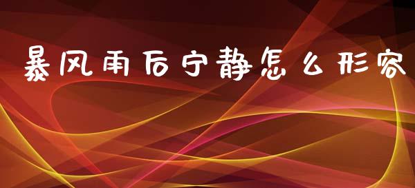 暴风雨后宁静怎么形容_https://wap.gongyisiwang.com_概念板块_第1张
