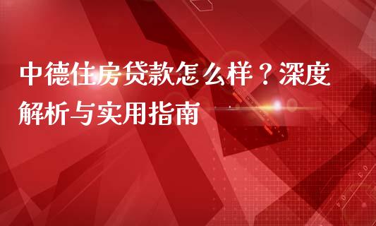 中德住房贷款怎么样?深度解析与实用指南_大盘分析_第1张_大盘分析_个股行情_概念板块_股市新闻 中德住房贷款怎么样?深度解析与实用指南_https://wap.gongyisiwang.com_大盘分析_第1张