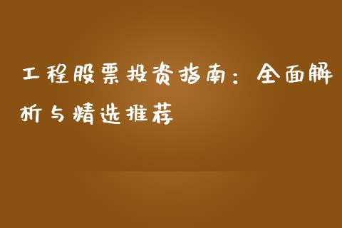 工程股票投资指南：全面解析与精选推荐_https://wap.gongyisiwang.com_股市新闻_第1张