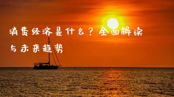 消费经济是什么？全面解读与未来趋势_https://wap.gongyisiwang.com_保险理财_第1张
