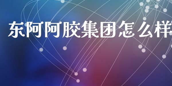 东阿阿胶集团怎么样_https://wap.gongyisiwang.com_股市新闻_第1张