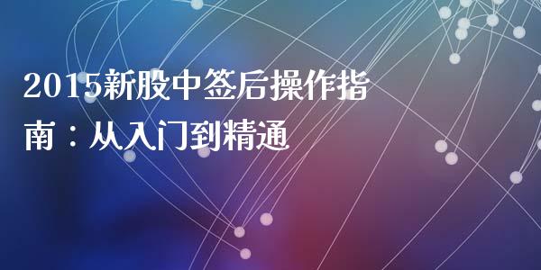 2015新股中签后操作指南：从入门到精通_https://wap.gongyisiwang.com_概念板块_第1张