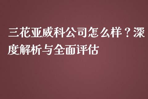 三花亚威科公司怎么样？深度解析与全面评估_https://wap.gongyisiwang.com_保险理财_第1张