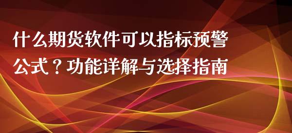 什么期货软件可以指标预警公式？功能详解与选择指南_https://wap.gongyisiwang.com_保险理财_第1张