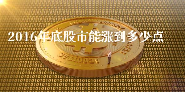 2016年底股市能涨到多少点_https://wap.gongyisiwang.com_大盘分析_第1张