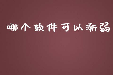 哪个软件可以渐弱_https://wap.gongyisiwang.com_股市新闻_第1张