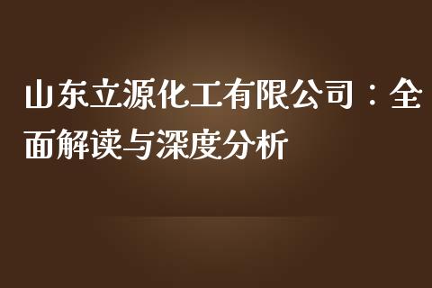 山东立源化工有限公司：全面解读与深度分析_https://wap.gongyisiwang.com_概念板块_第1张