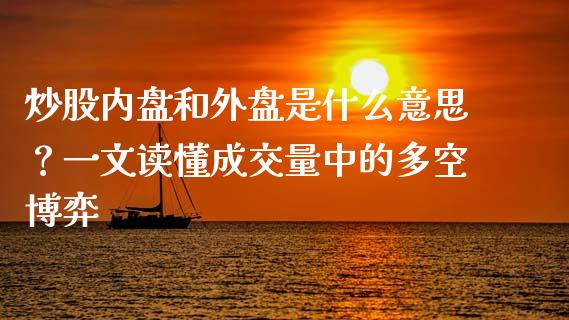 炒股内盘和外盘是什么意思？一文读懂成交量中的多空博弈_https://wap.gongyisiwang.com_概念板块_第1张