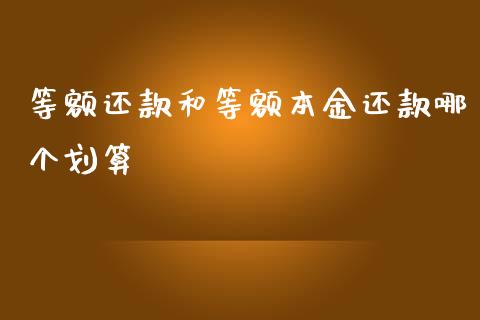 等额还款和等额本金还款哪个划算_https://wap.gongyisiwang.com_股市新闻_第1张