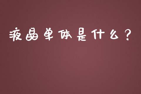 液晶单体是什么？_https://wap.gongyisiwang.com_个股行情_第1张