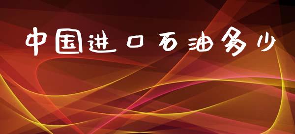 中国进口石油多少_https://wap.gongyisiwang.com_保险理财_第1张