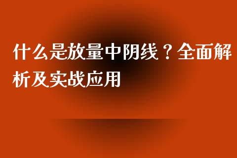 什么是放量中阴线？全面解析及实战应用_https://wap.gongyisiwang.com_股市新闻_第1张