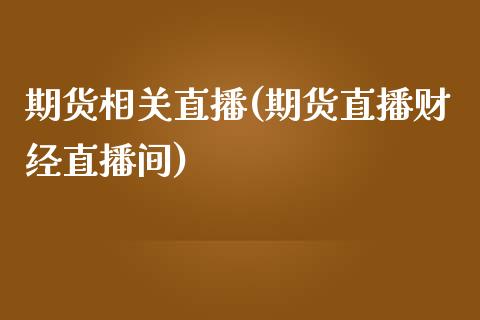 期货相关直播(期货直播财经直播间)_https://wap.gongyisiwang.com_个股行情_第1张