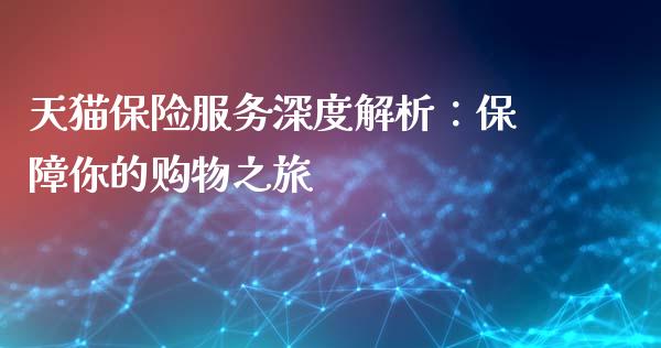 天猫保险服务深度解析:保障你的购物之旅_概念板块_第1张_大盘分析_个股行情_概念板块_股市新闻 天猫保险服务深度解析:保障你的购物之旅_https://wap.gongyisiwang.com_概念板块_第1张