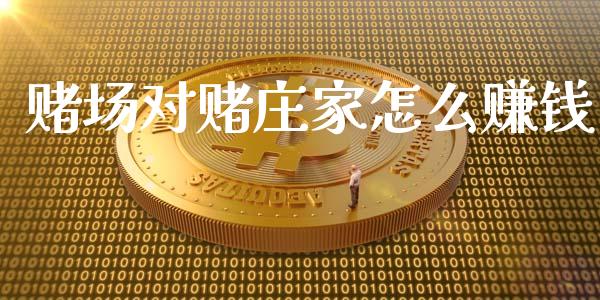 赌场对赌庄家怎么赚钱_https://wap.gongyisiwang.com_理财规划_第1张