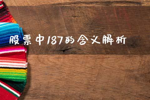 股票中187的含义解析_概念板块_第1张_大盘分析_个股行情_概念板块_股市新闻 股票中187的含义解析_https://wap.gongyisiwang.com_概念板块_第1张