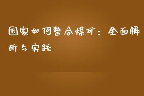 国家如何整合煤矿：全面解析与实践_https://wap.gongyisiwang.com_美原油直播_第1张