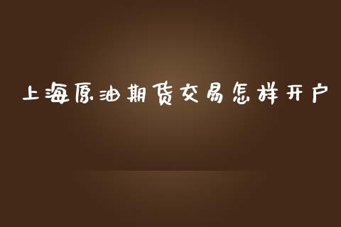 上海原油期货交易怎样开户_https://wap.gongyisiwang.com_理财规划_第1张