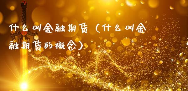 什么叫金融期货（什么叫金融期货的概念）_https://wap.gongyisiwang.com_概念板块_第1张