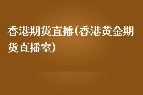 香港期货直播(香港黄金期货直播室)_https://wap.gongyisiwang.com_股市新闻_第1张