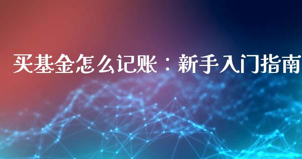 买基金怎么记账：新手入门指南_https://wap.gongyisiwang.com_个股行情_第1张