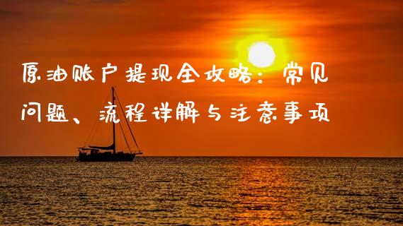 原油账户提现全攻略：常见问题、流程详解与注意事项_https://wap.gongyisiwang.com_美原油直播_第1张