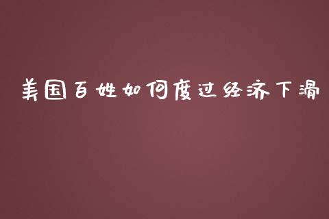 美国百姓如何度过经济下滑_https://wap.gongyisiwang.com_保险理财_第1张