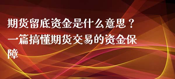 期货留底资金是什么意思？一篇搞懂期货交易的资金保障_https://wap.gongyisiwang.com_大盘分析_第1张