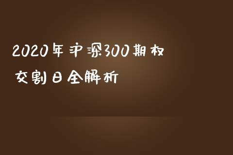 2020年沪深300期权交割日全解析_https://wap.gongyisiwang.com_保险理财_第1张