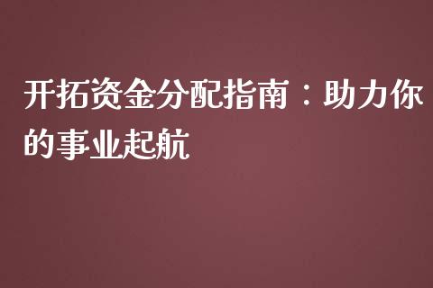 开拓资金分配指南：助力你的事业起航_https://wap.gongyisiwang.com_美原油直播_第1张