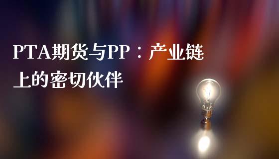 PTA期货与PP：产业链上的密切伙伴_https://wap.gongyisiwang.com_大盘分析_第1张