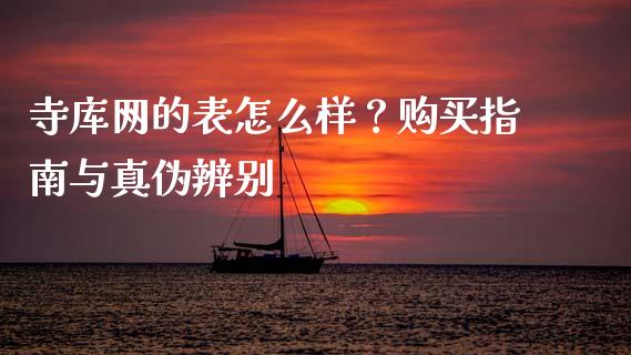 寺库网的表怎么样？购买指南与真伪辨别_https://wap.gongyisiwang.com_股市新闻_第1张