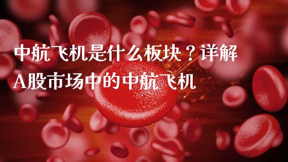 中航飞机是什么板块？详解A股市场中的中航飞机_https://wap.gongyisiwang.com_金融科技_第1张